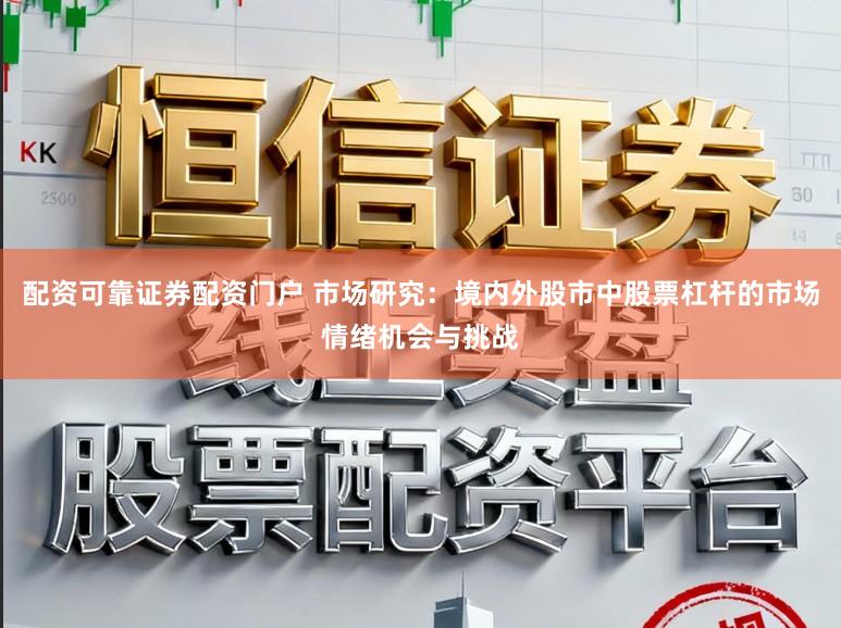 配资可靠证券配资门户 市场研究：境内外股市中股票杠杆的市场情绪机会与挑战
