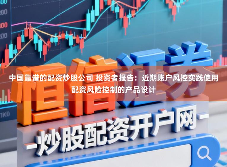 中国靠谱的配资炒股公司 投资者报告：近期账户风控实践使用配资风险控制的产品设计
