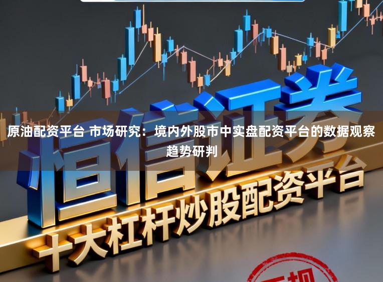 原油配资平台 市场研究：境内外股市中实盘配资平台的数据观察趋势研判