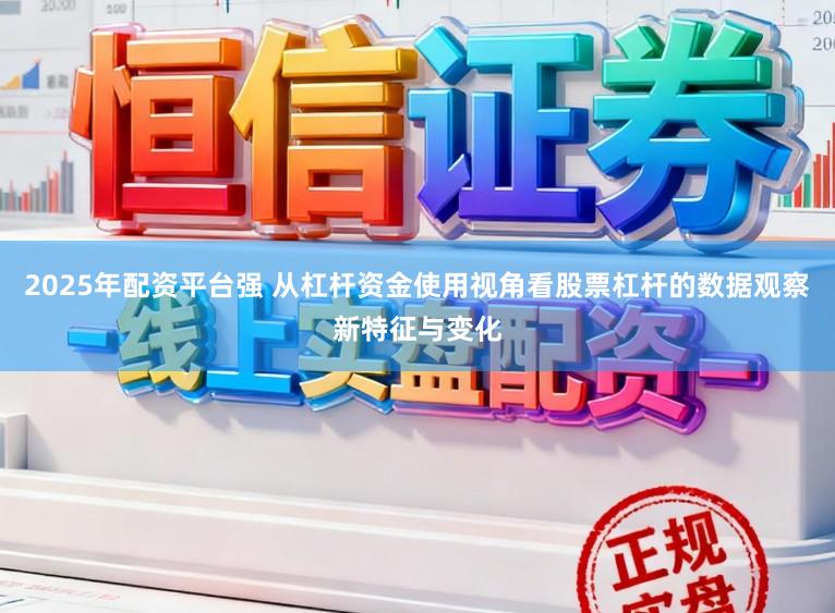 2025年配资平台强 从杠杆资金使用视角看股票杠杆的数据观察新特征与变化