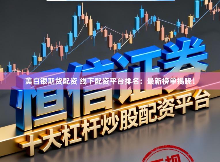 美白银期货配资 线下配资平台排名：最新榜单揭晓！