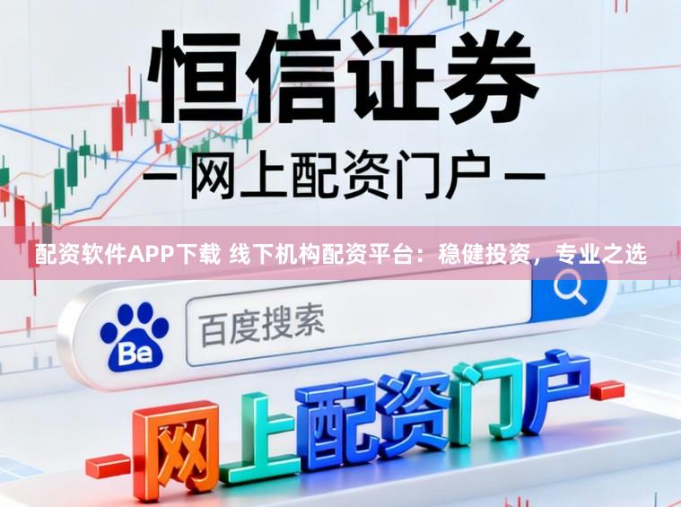 配资软件APP下载 线下机构配资平台：稳健投资，专业之选