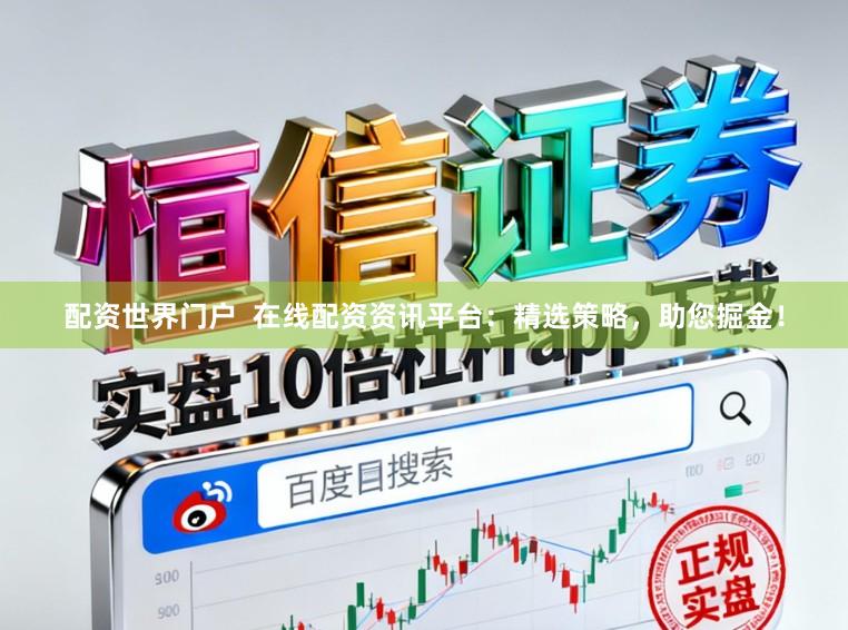 配资世界门户  在线配资资讯平台：精选策略，助您掘金！