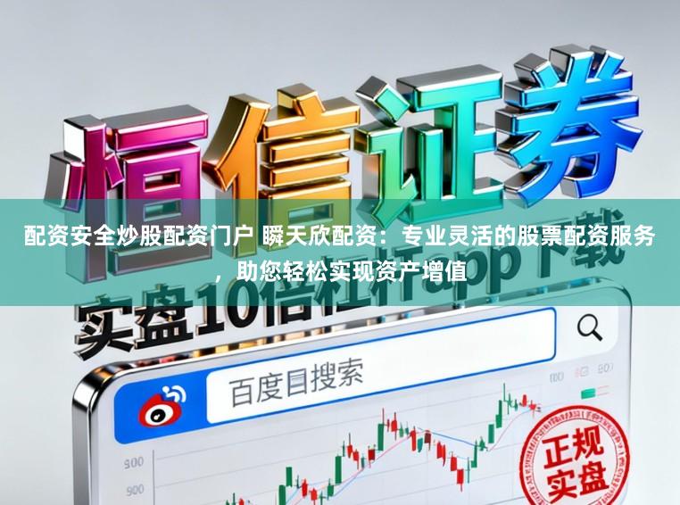 配资安全炒股配资门户 瞬天欣配资：专业灵活的股票配资服务，助您轻松实现资产增值
