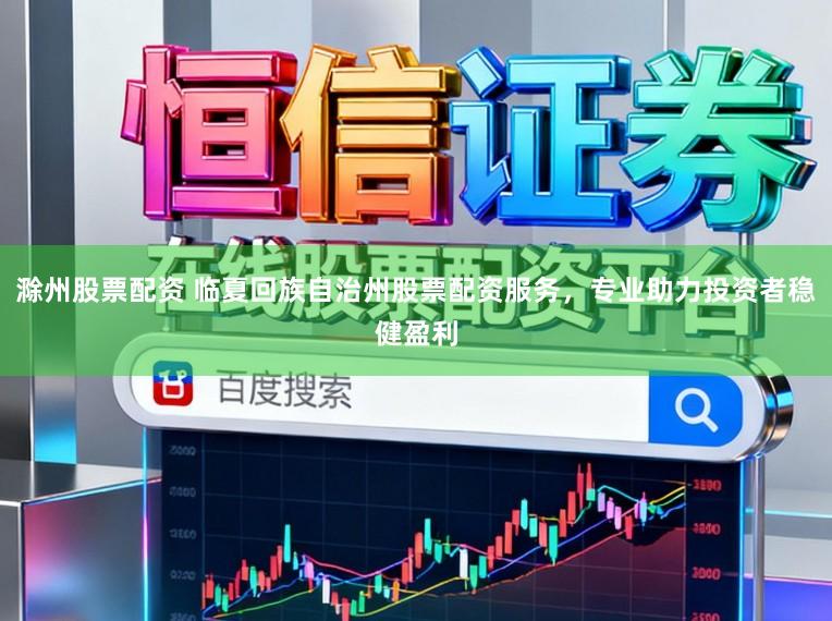 滁州股票配资 临夏回族自治州股票配资服务，专业助力投资者稳健盈利