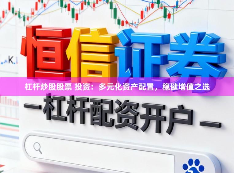 杠杆炒股股票 投资：多元化资产配置，稳健增值之选