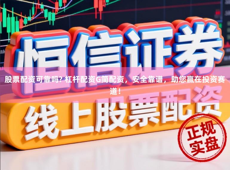 股票配资可靠吗? 杠杆配资G简配资，安全靠谱，助您赢在投资赛道！
