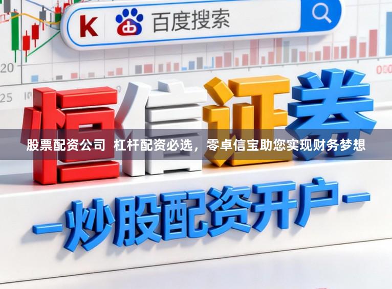 股票配资公司  杠杆配资必选，零卓信宝助您实现财务梦想