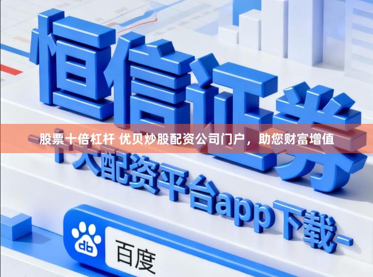 股票十倍杠杆 优贝炒股配资公司门户，助您财富增值