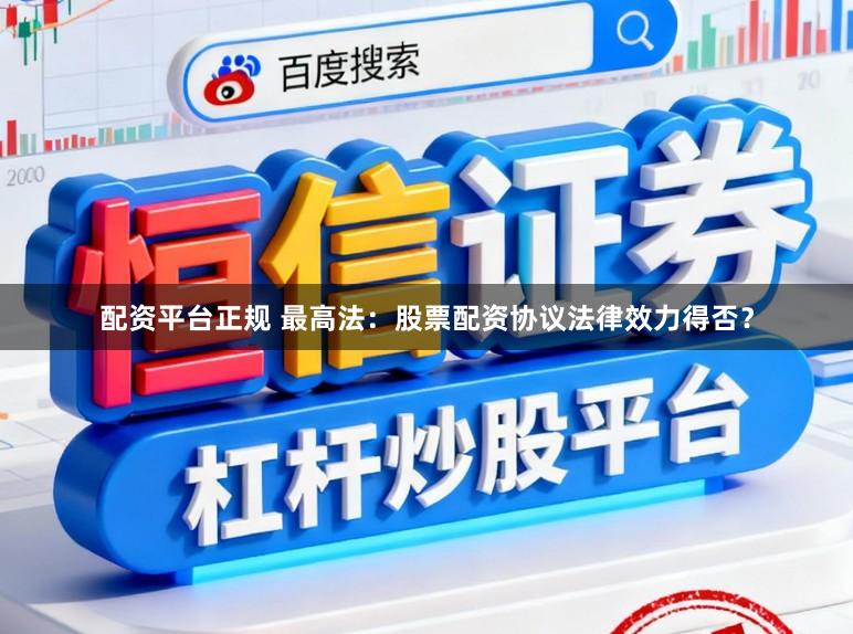 配资平台正规 最高法：股票配资协议法律效力得否？