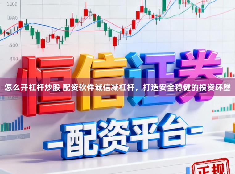 怎么开杠杆炒股 配资软件诚信减杠杆，打造安全稳健的投资环墬