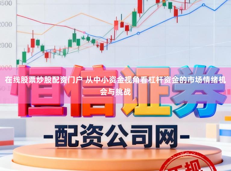 在线股票炒股配资门户 从中小资金视角看杠杆资金的市场情绪机会与挑战