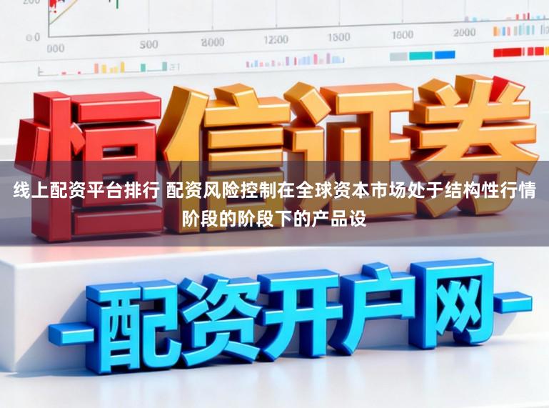 线上配资平台排行 配资风险控制在全球资本市场处于结构性行情阶段的阶段下的产品设