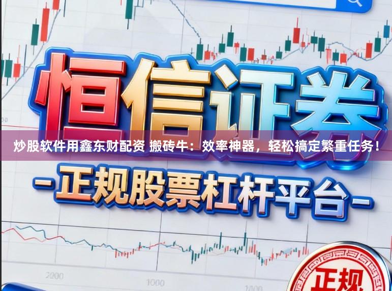 炒股软件用鑫东财配资 搬砖牛：效率神器，轻松搞定繁重任务！