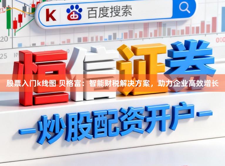 股票入门k线图 贝格富：智能财税解决方案，助力企业高效增长