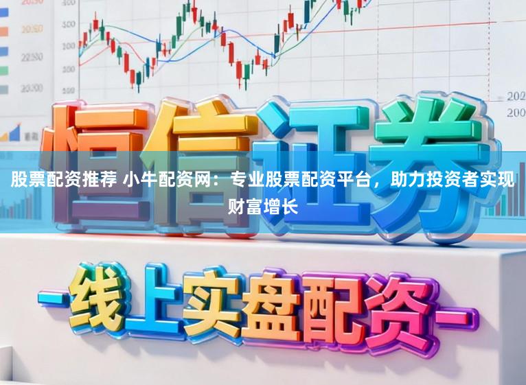 股票配资推荐 小牛配资网：专业股票配资平台，助力投资者实现财富增长