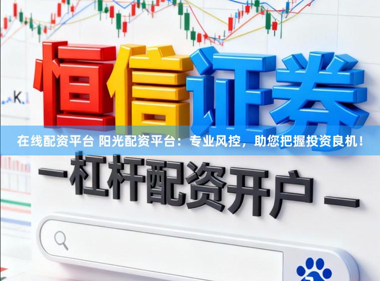 在线配资平台 阳光配资平台：专业风控，助您把握投资良机！