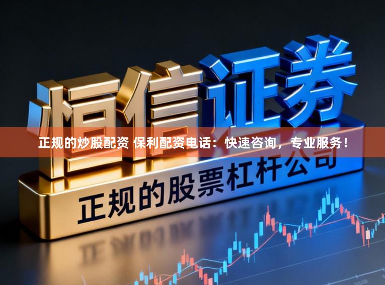 正规的炒股配资 保利配资电话：快速咨询，专业服务！