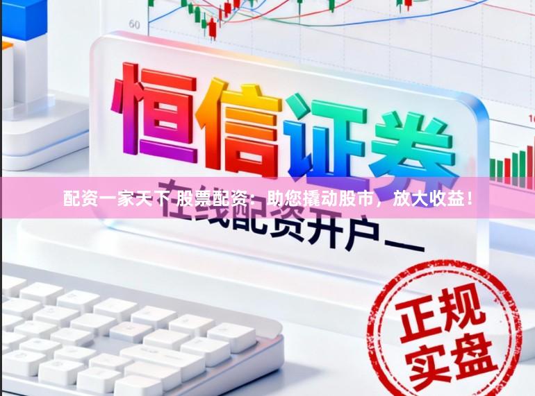 配资一家天下 股票配资：助您撬动股市，放大收益！