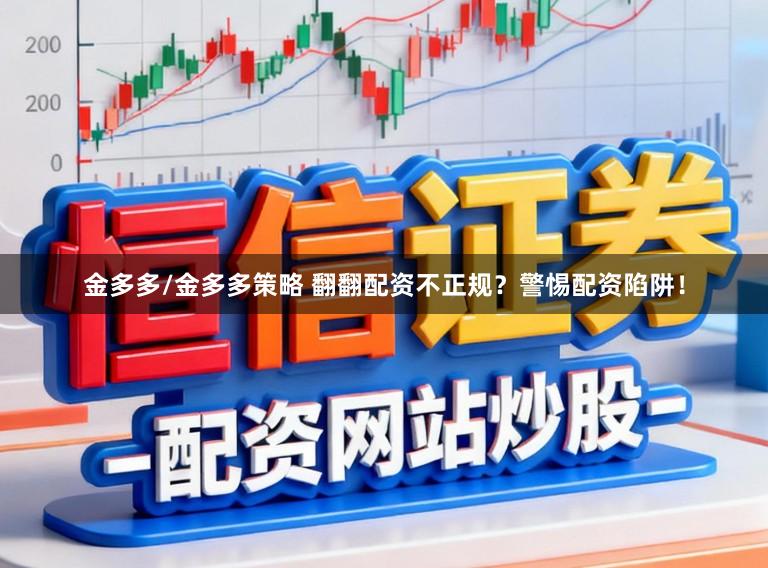 金多多/金多多策略 翻翻配资不正规？警惕配资陷阱！