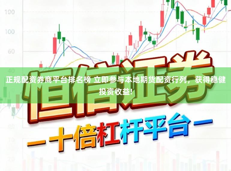 正规配资券商平台排名榜 立即参与本地期货配资行列，获得稳健投资收益!
