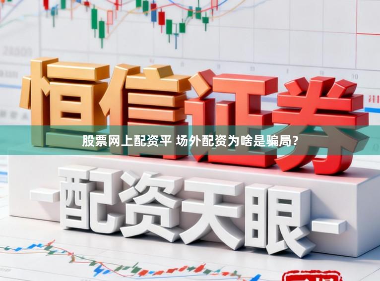股票网上配资平 场外配资为啥是骗局？
