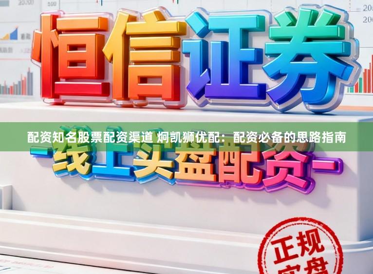 配资知名股票配资渠道 炯凯狮优配：配资必备的思路指南