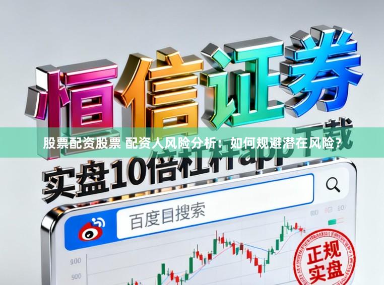 股票配资股票 配资人风险分析：如何规避潜在风险？