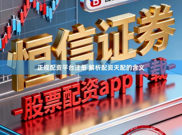 正规配资平台注册 解析配资天配的含义