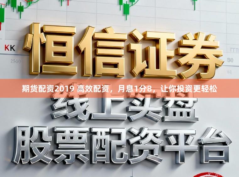 期货配资2019 高效配资，月息1分8，让你投资更轻松