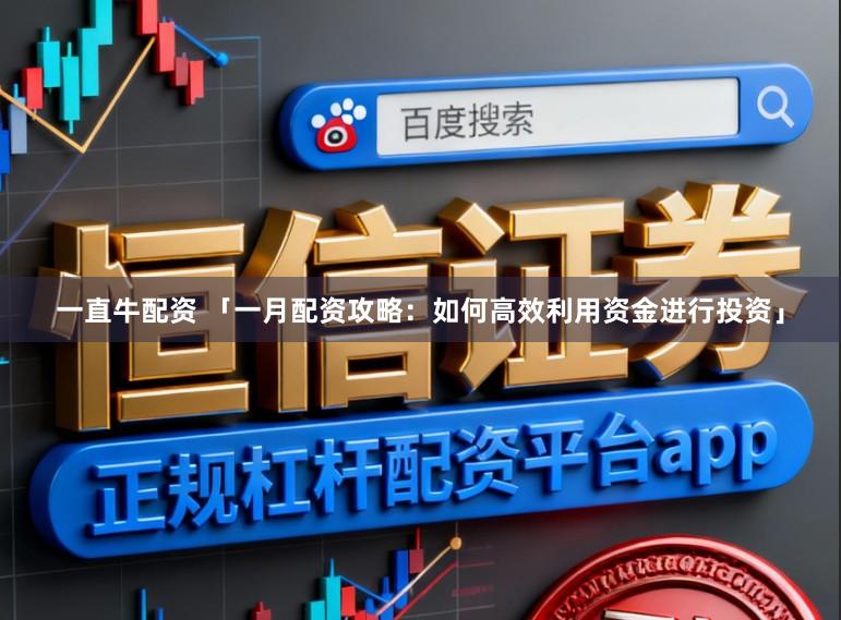 一直牛配资 「一月配资攻略：如何高效利用资金进行投资」