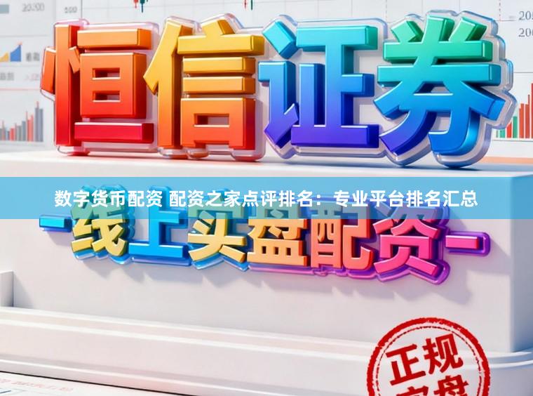 数字货币配资 配资之家点评排名：专业平台排名汇总